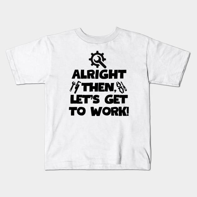 Alright then, let's get to work! Kids T-Shirt by mksjr